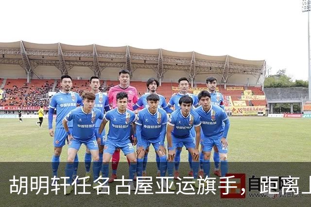 胡明轩任名古屋亚运旗手，距离上次李楠举旗已经24年，男篮小个扛大任